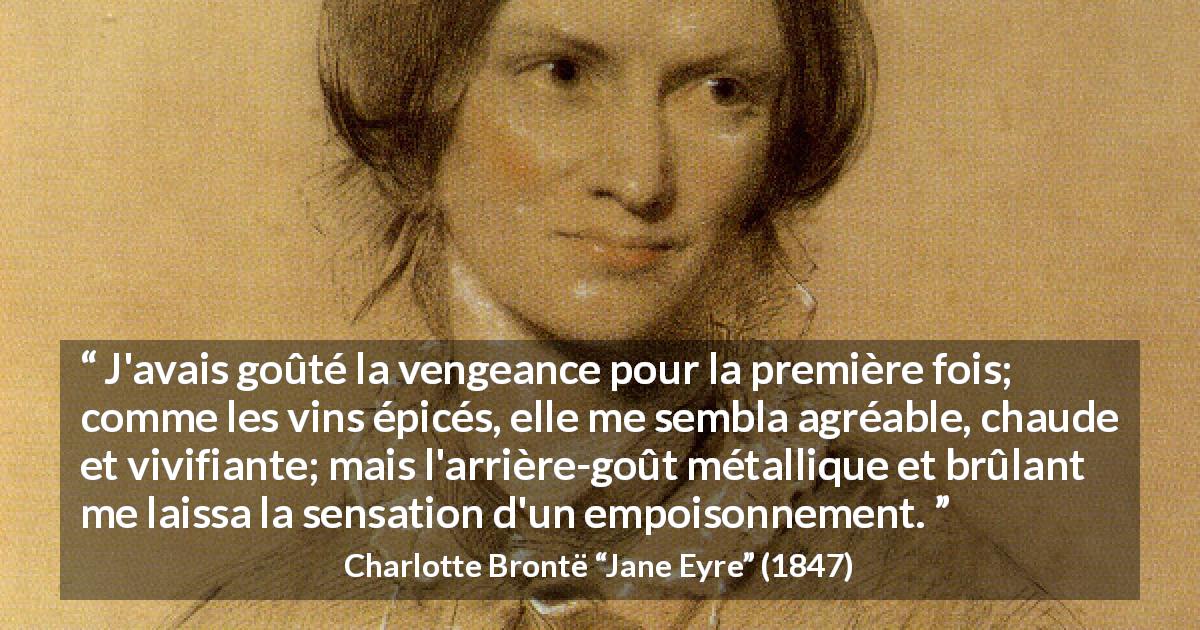 Citation de Charlotte Brontë sur le poison tirée de Jane Eyre - J'avais goûté la vengeance pour la première fois; comme les vins épicés, elle me sembla agréable, chaude et vivifiante; mais l'arrière-goût métallique et brûlant me laissa la sensation d'un empoisonnement.