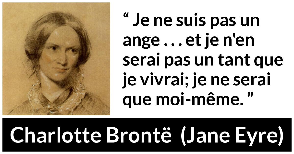 Citation de Charlotte Brontë sur soi tirée de Jane Eyre - Je ne suis pas un ange . . . et je n'en serai pas un tant que je vivrai; je ne serai que moi-même.