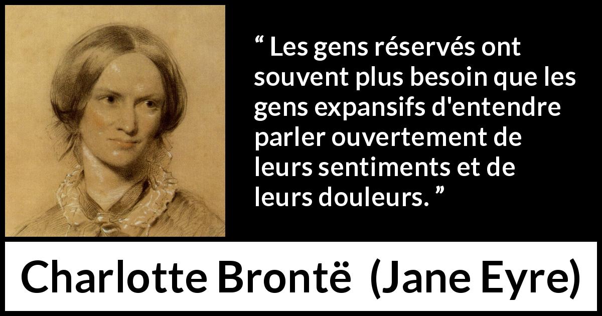 Citation de Charlotte Brontë sur la timidité tirée de Jane Eyre - Les gens réservés ont souvent plus besoin que les gens expansifs d'entendre parler ouvertement de leurs sentiments et de leurs douleurs.