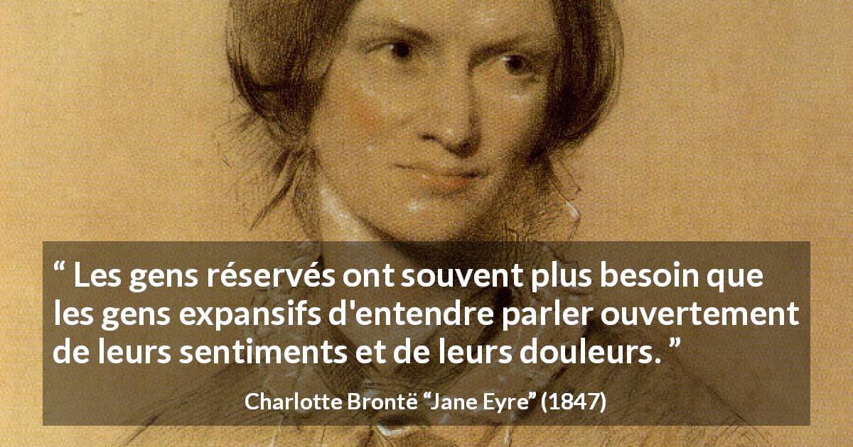 Citation de Charlotte Brontë sur la timidité tirée de Jane Eyre - Les gens réservés ont souvent plus besoin que les gens expansifs d'entendre parler ouvertement de leurs sentiments et de leurs douleurs.