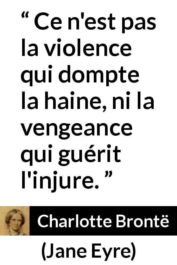 Citation de Charlotte Brontë sur la violence tirée de Jane Eyre - Ce n'est pas la violence qui dompte la haine, ni la vengeance qui guérit l'injure.