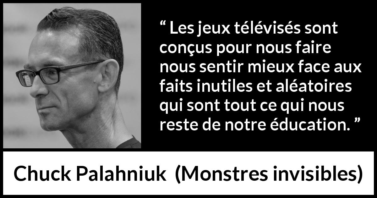 Citation de Chuck Palahniuk sur l'éducation tirée de Monstres invisibles - Les jeux télévisés sont conçus pour nous faire nous sentir mieux face aux faits inutiles et aléatoires qui sont tout ce qui nous reste de notre éducation.