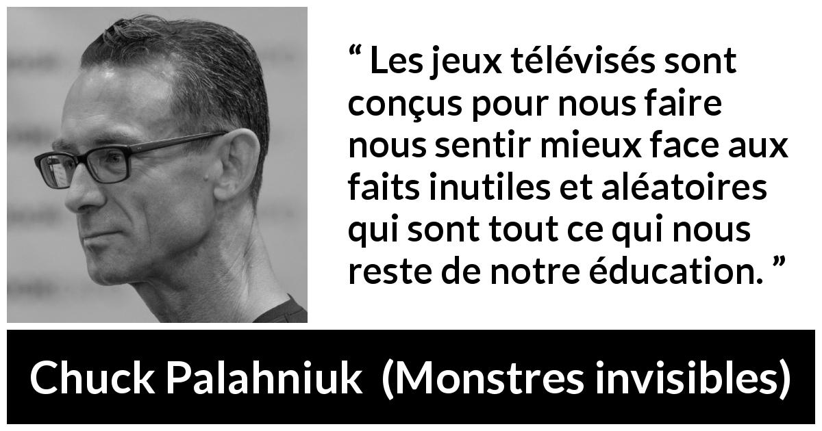 Citation de Chuck Palahniuk sur l'éducation tirée de Monstres invisibles - Les jeux télévisés sont conçus pour nous faire nous sentir mieux face aux faits inutiles et aléatoires qui sont tout ce qui nous reste de notre éducation.