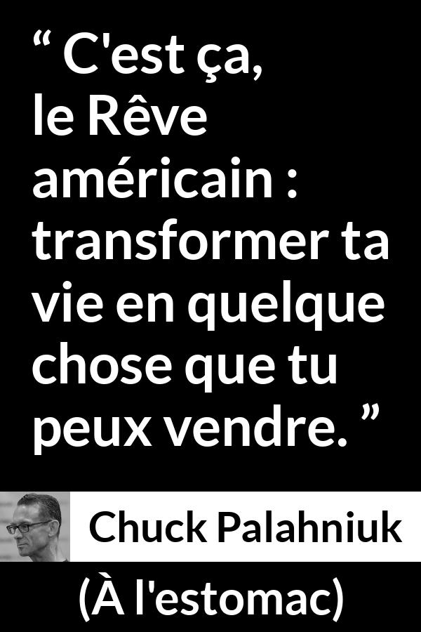 Citation de Chuck Palahniuk sur l'Amérique tirée de À l'estomac - C'est ça, le Rêve américain : transformer ta vie en quelque chose que tu peux vendre.