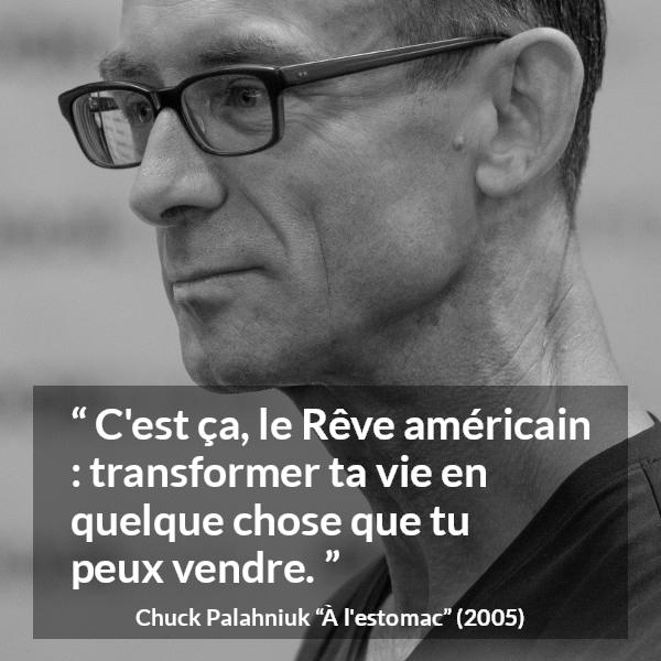 Citation de Chuck Palahniuk sur l'Amérique tirée de À l'estomac - C'est ça, le Rêve américain : transformer ta vie en quelque chose que tu peux vendre.