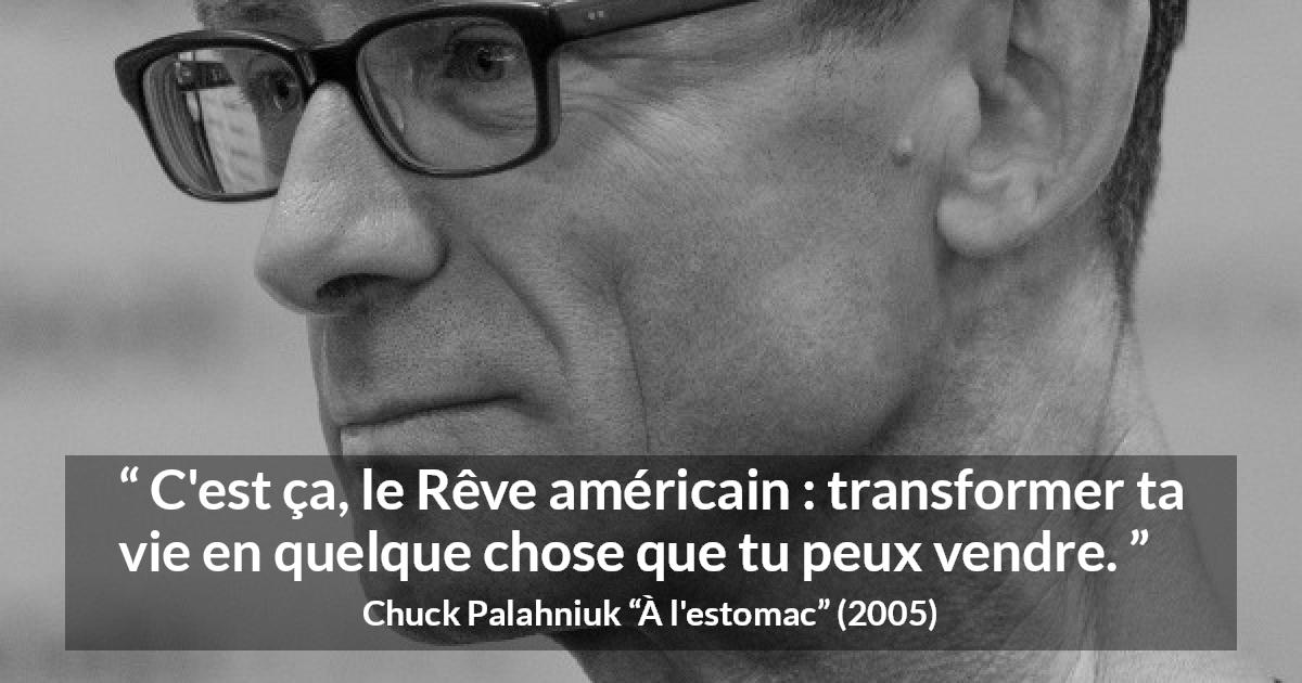 Citation de Chuck Palahniuk sur l'Amérique tirée de À l'estomac - C'est ça, le Rêve américain : transformer ta vie en quelque chose que tu peux vendre.
