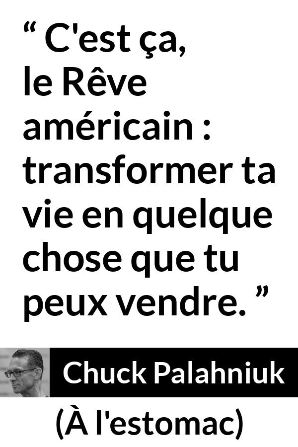 Citation de Chuck Palahniuk sur l'Amérique tirée de À l'estomac - C'est ça, le Rêve américain : transformer ta vie en quelque chose que tu peux vendre.