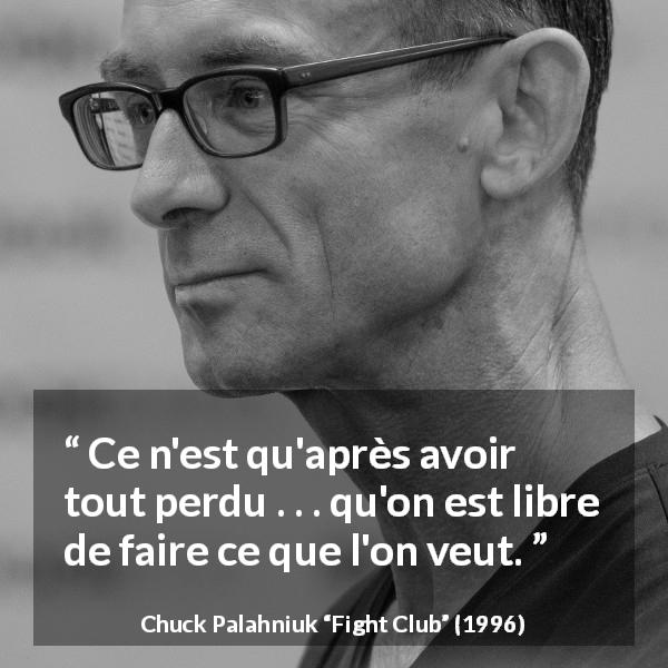 Citation de Chuck Palahniuk sur l'action tirée de Fight Club - Ce n'est qu'après avoir tout perdu . . . qu'on est libre de faire ce que l'on veut.