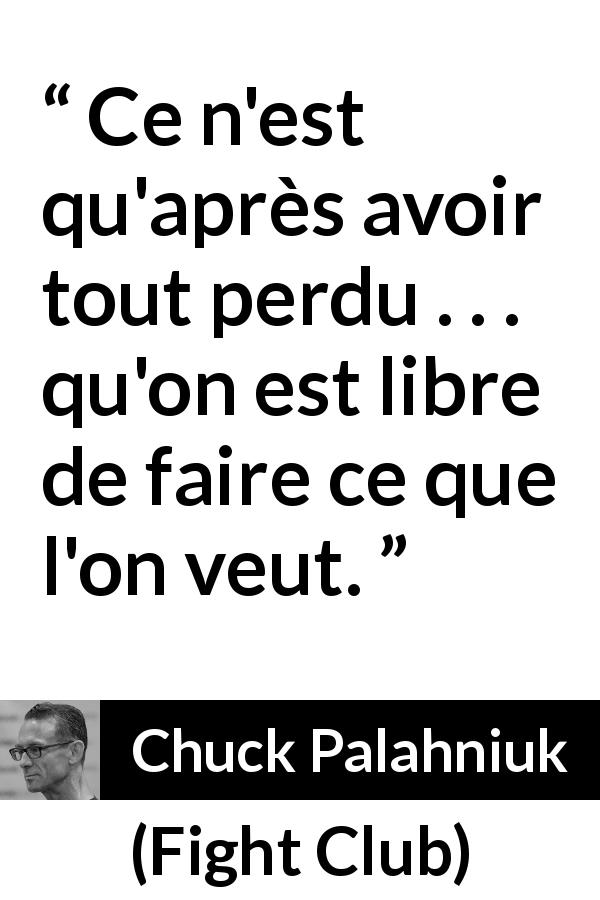 Citation de Chuck Palahniuk sur l'action tirée de Fight Club - Ce n'est qu'après avoir tout perdu . . . qu'on est libre de faire ce que l'on veut.