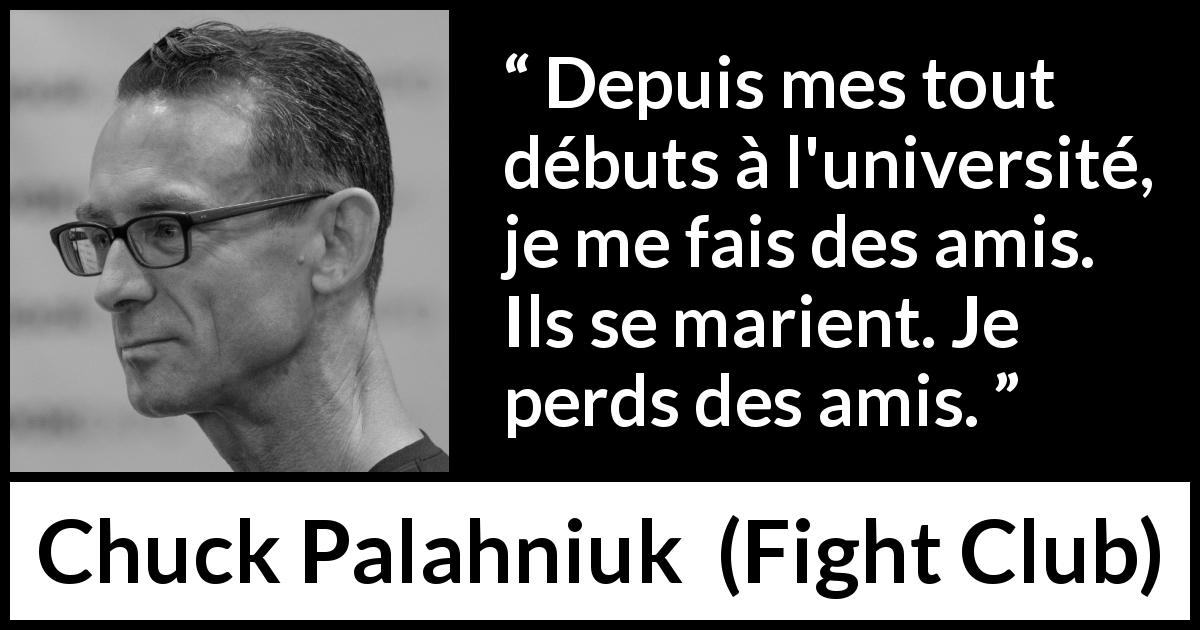 Citation de Chuck Palahniuk sur l'amitié tirée de Fight Club - Depuis mes tout débuts à l'université, je me fais des amis. Ils se marient. Je perds des amis.