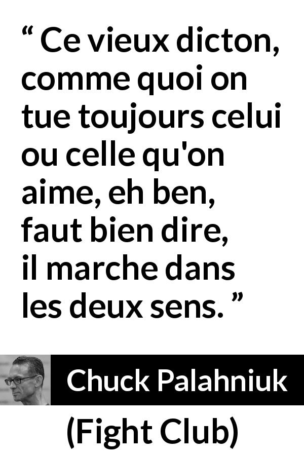Citation de Chuck Palahniuk sur l'amour tirée de Fight Club - Ce vieux dicton, comme quoi on tue toujours celui ou celle qu'on aime, eh ben, faut bien dire, il marche dans les deux sens.