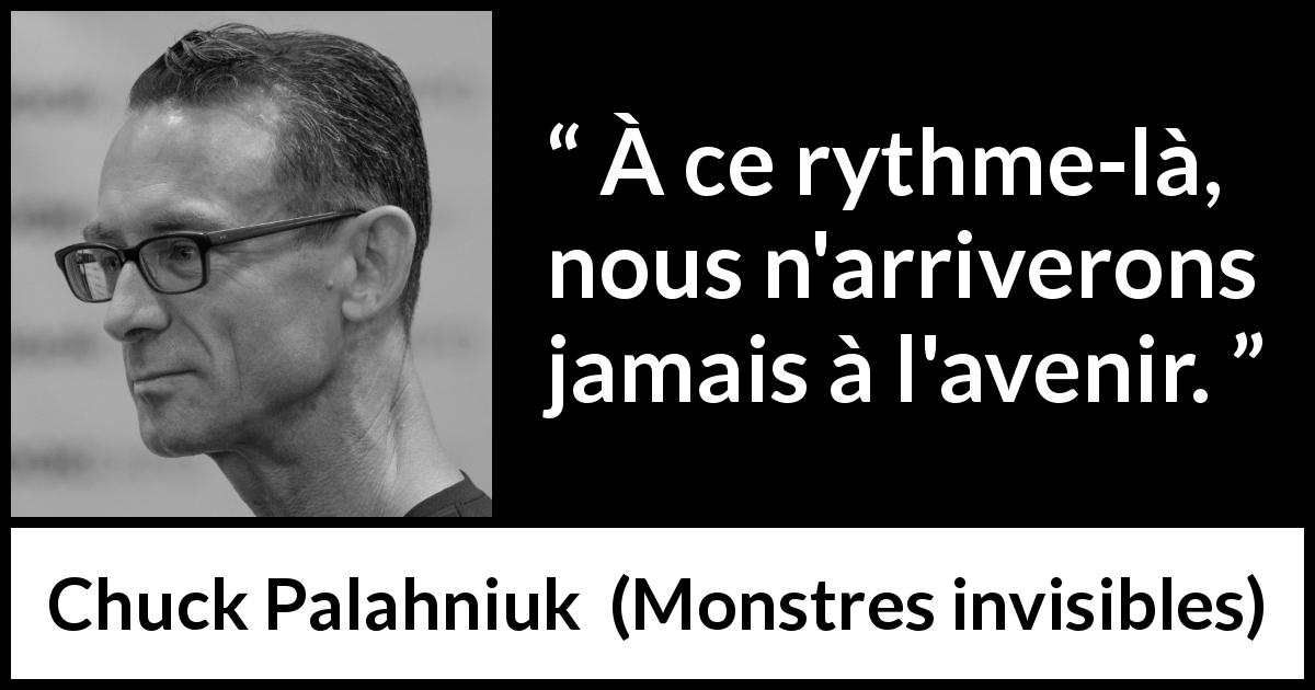Citation de Chuck Palahniuk sur l'avenir tirée de Monstres invisibles - À ce rythme-là, nous n'arriverons jamais à l'avenir.