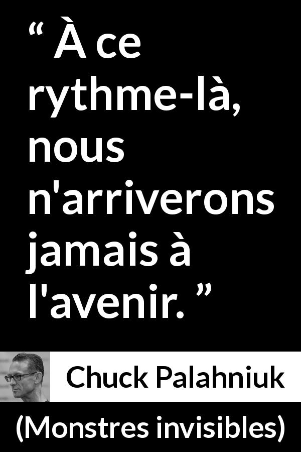 Citation de Chuck Palahniuk sur l'avenir tirée de Monstres invisibles - À ce rythme-là, nous n'arriverons jamais à l'avenir.