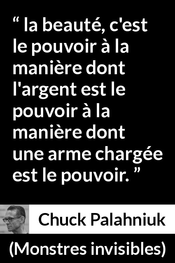 Citation de Chuck Palahniuk sur la beauté tirée de Monstres invisibles - la beauté, c'est le pouvoir à la manière dont l'argent est le pouvoir à la manière dont une arme chargée est le pouvoir.