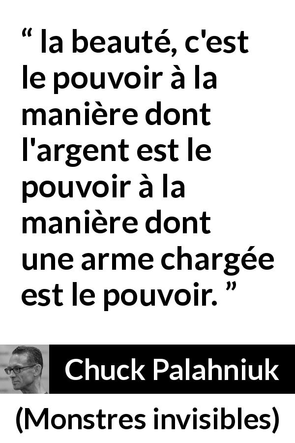 Citation de Chuck Palahniuk sur la beauté tirée de Monstres invisibles - la beauté, c'est le pouvoir à la manière dont l'argent est le pouvoir à la manière dont une arme chargée est le pouvoir.