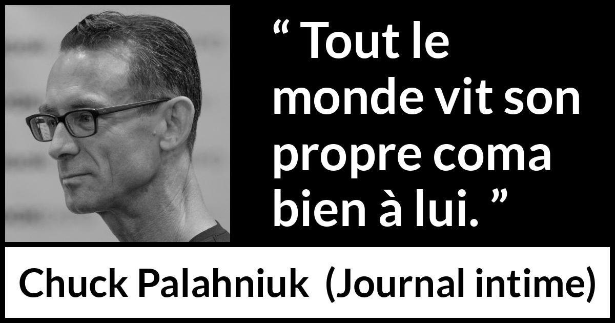 Citation de Chuck Palahniuk sur le coma tirée de Journal intime - Tout le monde vit son propre coma bien à lui.