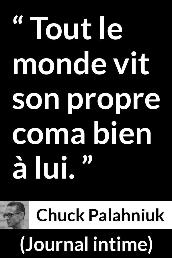 Citation de Chuck Palahniuk sur le coma tirée de Journal intime - Tout le monde vit son propre coma bien à lui.