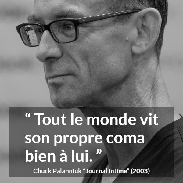 Citation de Chuck Palahniuk sur le coma tirée de Journal intime - Tout le monde vit son propre coma bien à lui.