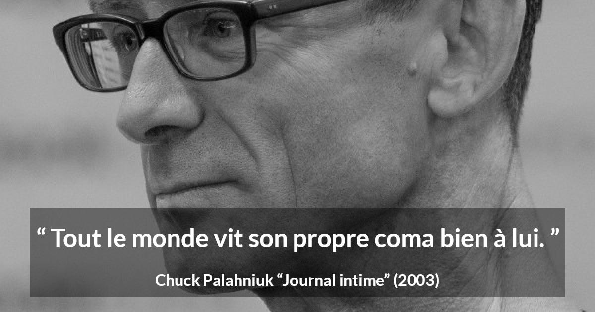 Citation de Chuck Palahniuk sur le coma tirée de Journal intime - Tout le monde vit son propre coma bien à lui.