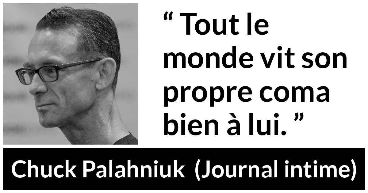 Citation de Chuck Palahniuk sur le coma tirée de Journal intime - Tout le monde vit son propre coma bien à lui.