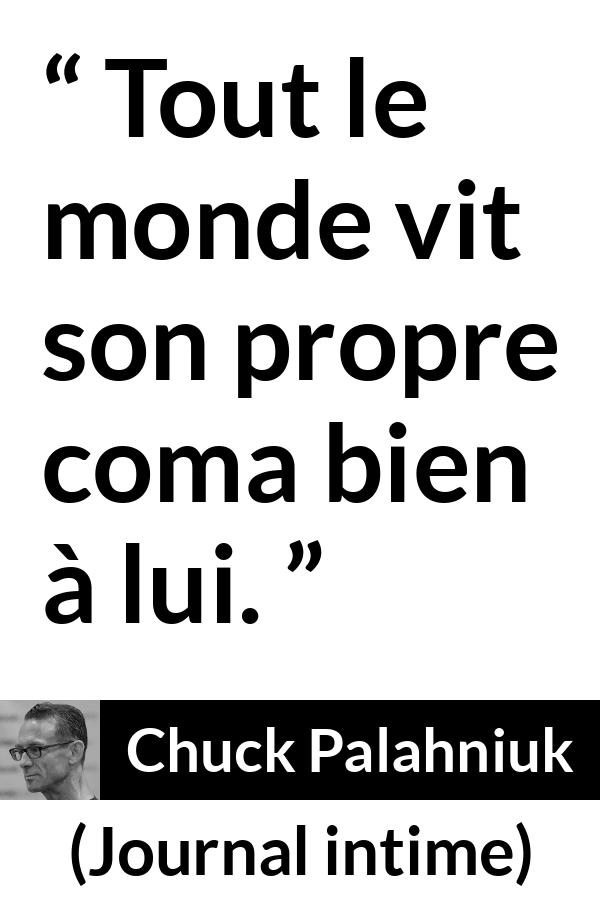 Citation de Chuck Palahniuk sur le coma tirée de Journal intime - Tout le monde vit son propre coma bien à lui.