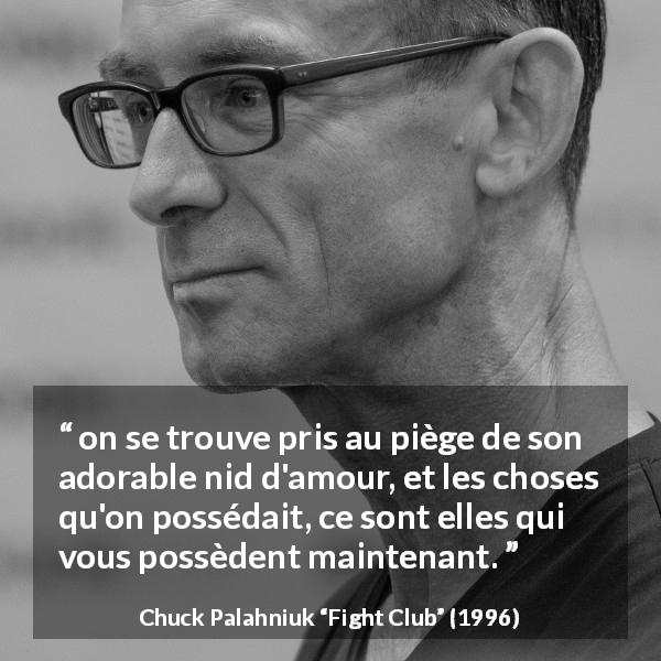 Citation de Chuck Palahniuk sur le consumérisme tirée de Fight Club - on se trouve pris au piège de son adorable nid d'amour, et les choses qu'on possédait, ce sont elles qui vous possèdent maintenant.