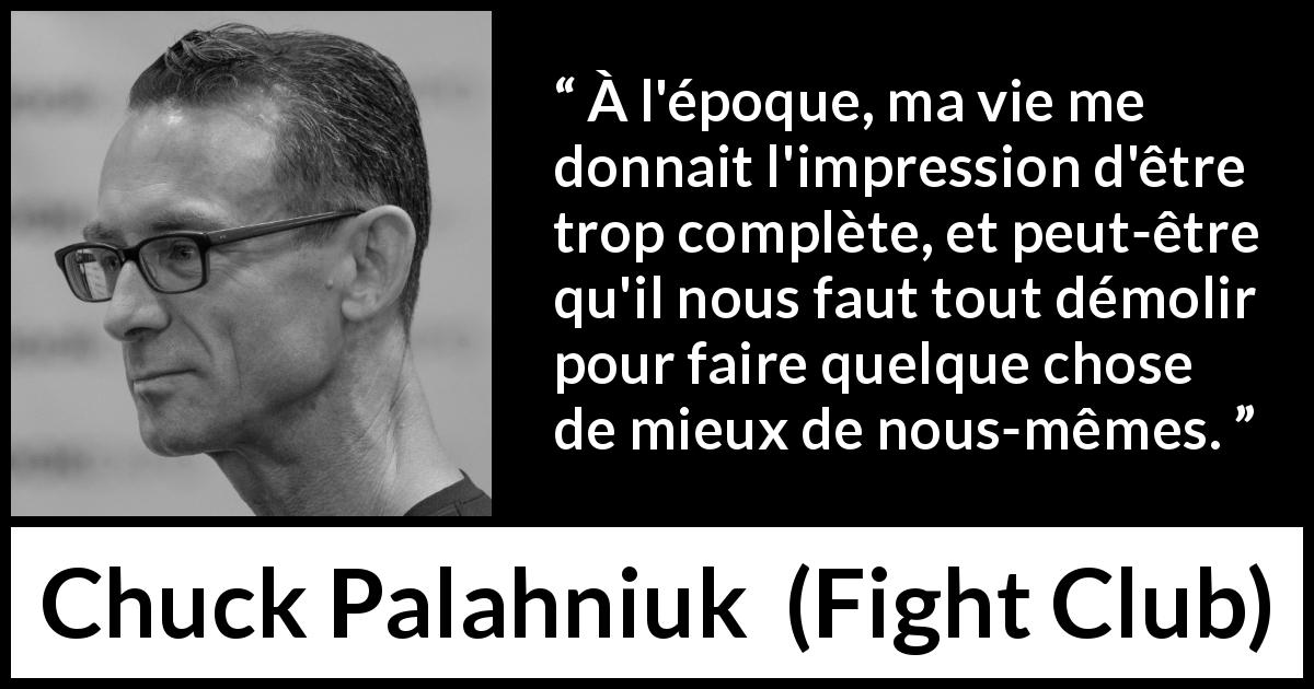 Citation de Chuck Palahniuk sur la destruction tirée de Fight Club - À l'époque, ma vie me donnait l'impression d'être trop complète, et peut-être qu'il nous faut tout démolir pour faire quelque chose de mieux de nous-mêmes.