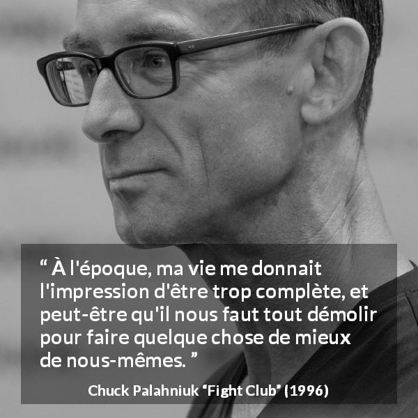 Citation de Chuck Palahniuk sur la destruction tirée de Fight Club - À l'époque, ma vie me donnait l'impression d'être trop complète, et peut-être qu'il nous faut tout démolir pour faire quelque chose de mieux de nous-mêmes.