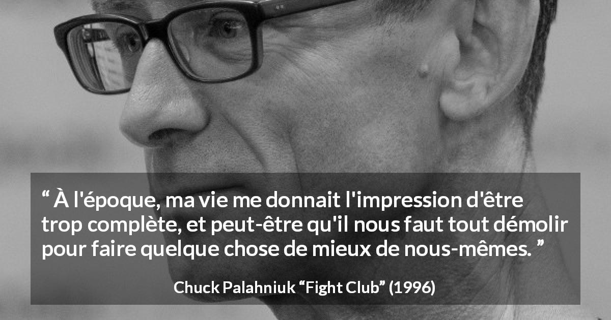 Citation de Chuck Palahniuk sur la destruction tirée de Fight Club - À l'époque, ma vie me donnait l'impression d'être trop complète, et peut-être qu'il nous faut tout démolir pour faire quelque chose de mieux de nous-mêmes.