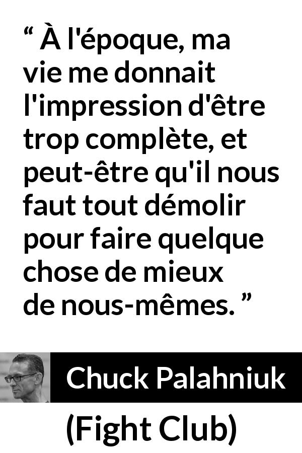 Citation de Chuck Palahniuk sur la destruction tirée de Fight Club - À l'époque, ma vie me donnait l'impression d'être trop complète, et peut-être qu'il nous faut tout démolir pour faire quelque chose de mieux de nous-mêmes.