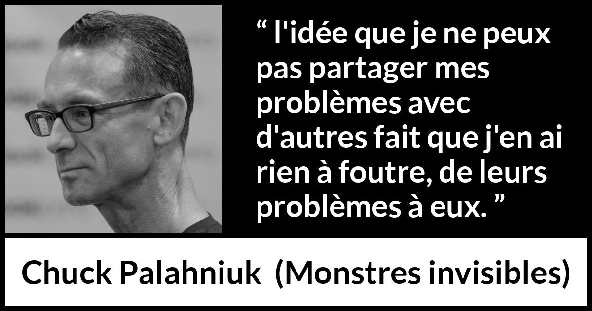 Citation de Chuck Palahniuk sur l'empathie tirée de Monstres invisibles - l'idée que je ne peux pas partager mes problèmes avec d'autres fait que j'en ai rien à foutre, de leurs problèmes à eux.