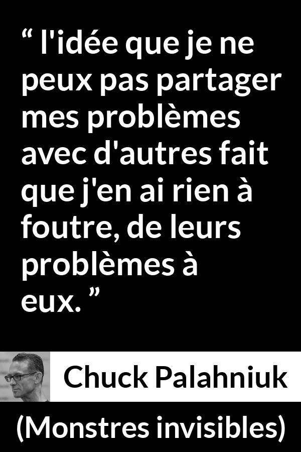 Citation de Chuck Palahniuk sur l'empathie tirée de Monstres invisibles - l'idée que je ne peux pas partager mes problèmes avec d'autres fait que j'en ai rien à foutre, de leurs problèmes à eux.