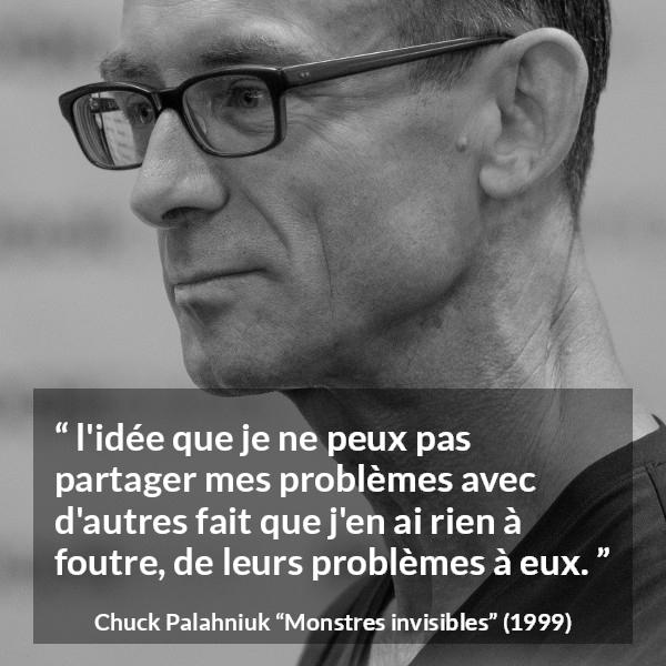 Citation de Chuck Palahniuk sur l'empathie tirée de Monstres invisibles - l'idée que je ne peux pas partager mes problèmes avec d'autres fait que j'en ai rien à foutre, de leurs problèmes à eux.