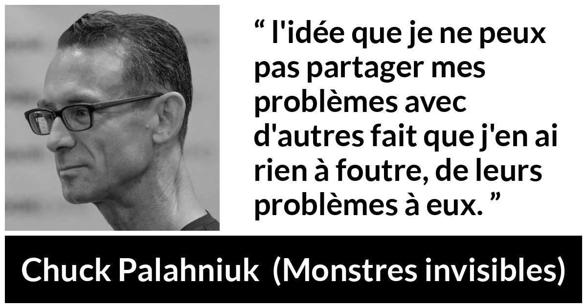 Citation de Chuck Palahniuk sur l'empathie tirée de Monstres invisibles - l'idée que je ne peux pas partager mes problèmes avec d'autres fait que j'en ai rien à foutre, de leurs problèmes à eux.