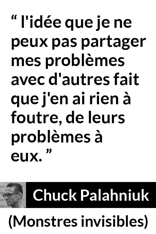 Citation de Chuck Palahniuk sur l'empathie tirée de Monstres invisibles - l'idée que je ne peux pas partager mes problèmes avec d'autres fait que j'en ai rien à foutre, de leurs problèmes à eux.