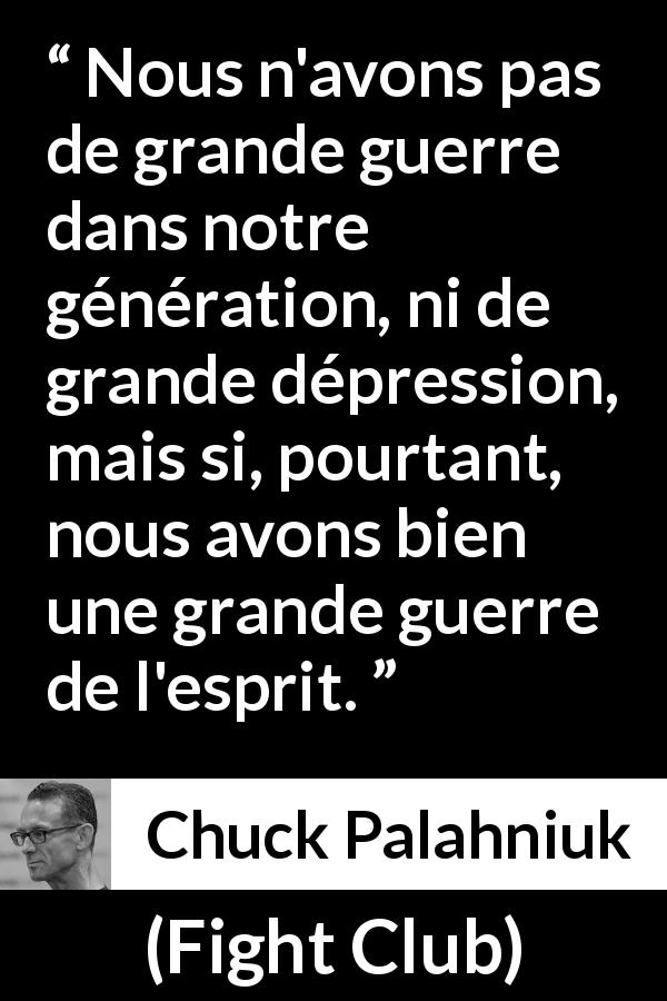 Citation de Chuck Palahniuk sur l'esprit tirée de Fight Club - Nous n'avons pas de grande guerre dans notre génération, ni de grande dépression, mais si, pourtant, nous avons bien une grande guerre de l'esprit.