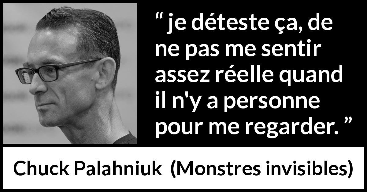 Citation de Chuck Palahniuk sur l'existence tirée de Monstres invisibles - je déteste ça, de ne pas me sentir assez réelle quand il n'y a personne pour me regarder.