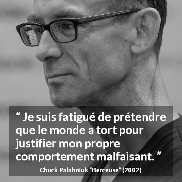 Citation de Chuck Palahniuk sur la justification tirée de Berceuse - Je suis fatigué de prétendre que le monde a tort pour justifier mon propre comportement malfaisant.