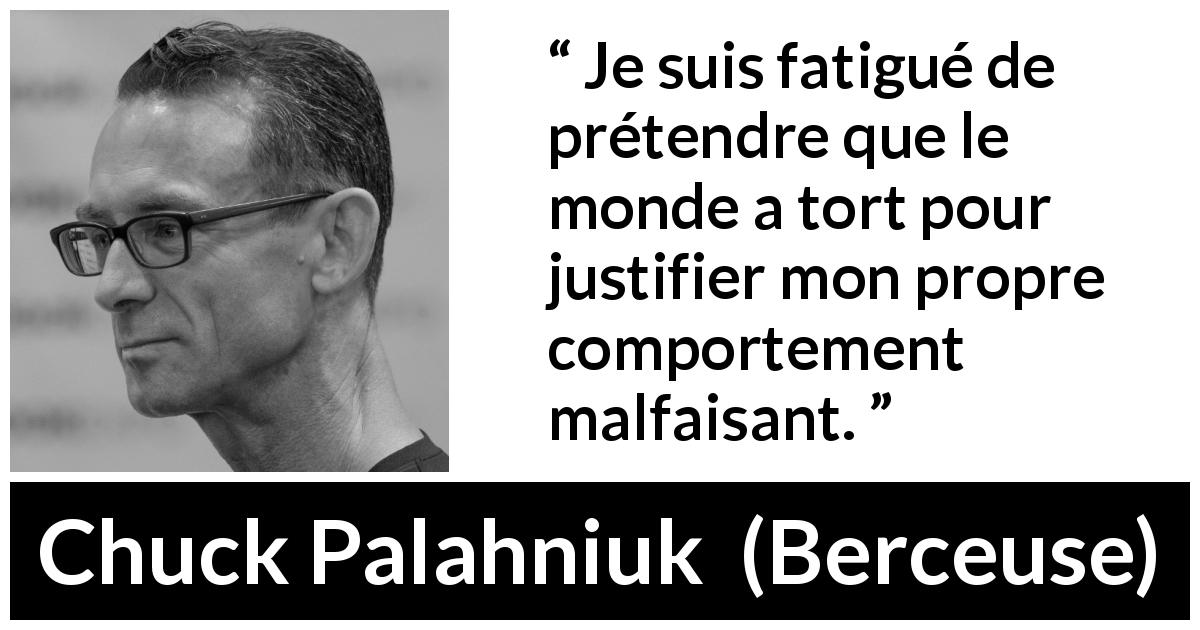 Citation de Chuck Palahniuk sur la justification tirée de Berceuse - Je suis fatigué de prétendre que le monde a tort pour justifier mon propre comportement malfaisant.