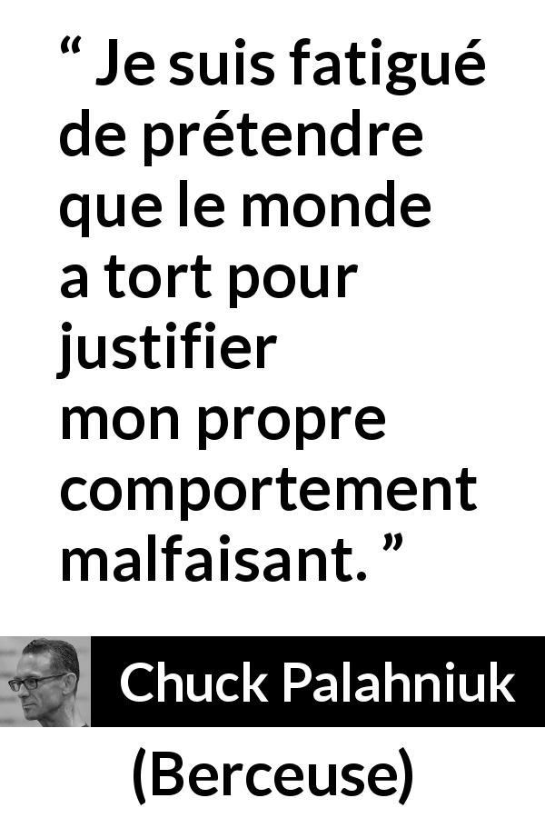 Citation de Chuck Palahniuk sur la justification tirée de Berceuse - Je suis fatigué de prétendre que le monde a tort pour justifier mon propre comportement malfaisant.