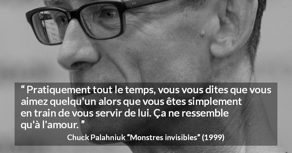 Citation de Chuck Palahniuk sur la manipulation tirée de Monstres invisibles - Pratiquement tout le temps, vous vous dites que vous aimez quelqu'un alors que vous êtes simplement en train de vous servir de lui. Ça ne ressemble qu'à l'amour.