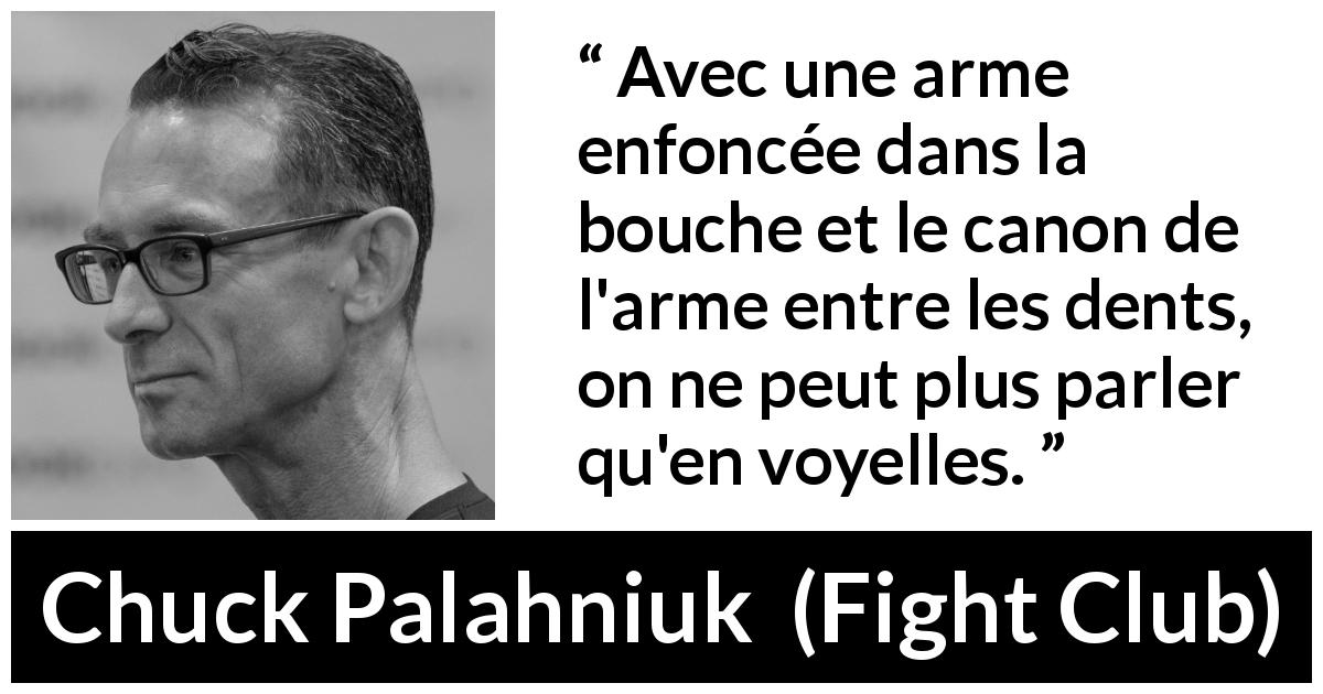 Citation de Chuck Palahniuk sur la menace tirée de Fight Club - Avec une arme enfoncée dans la bouche et le canon de l'arme entre les dents, on ne peut plus parler qu'en voyelles.