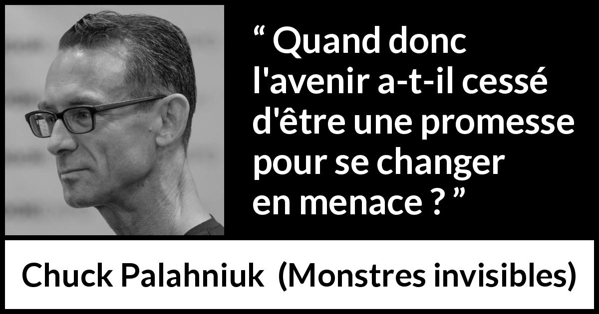 Citation de Chuck Palahniuk sur la menace tirée de Monstres invisibles - Quand donc l'avenir a-t-il cessé d'être une promesse pour se changer en menace ?