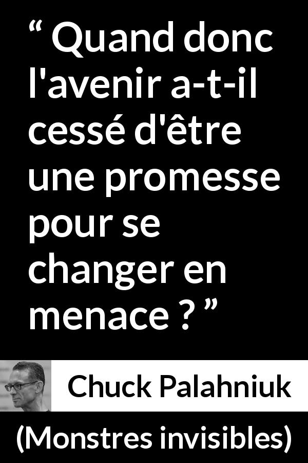 Citation de Chuck Palahniuk sur la menace tirée de Monstres invisibles - Quand donc l'avenir a-t-il cessé d'être une promesse pour se changer en menace ?