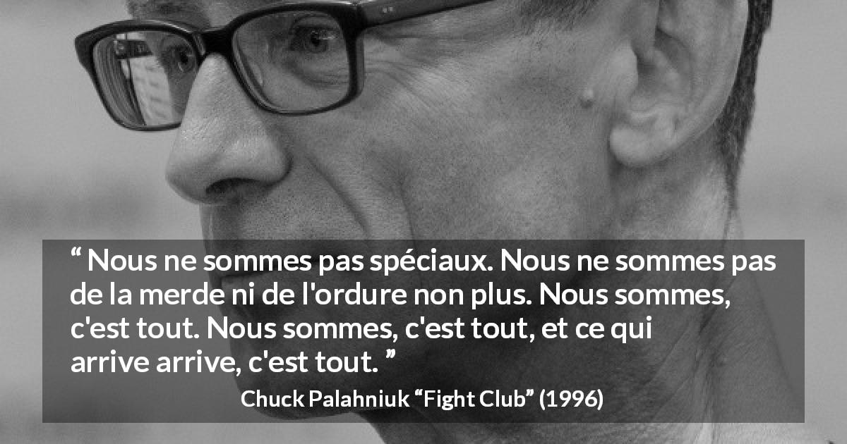 Citation de Chuck Palahniuk sur l'ordinaire tirée de Fight Club - Nous ne sommes pas spéciaux. Nous ne sommes pas de la merde ni de l'ordure non plus. Nous sommes, c'est tout. Nous sommes, c'est tout, et ce qui arrive arrive, c'est tout.