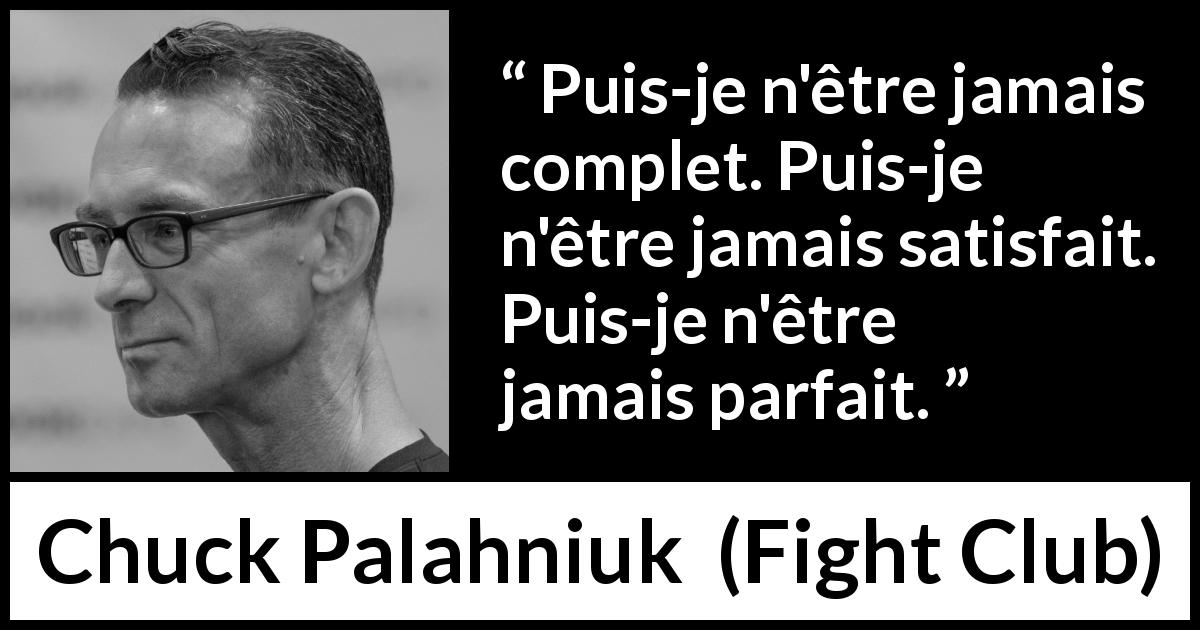 Citation de Chuck Palahniuk sur la perfection tirée de Fight Club - Puis-je n'être jamais complet. Puis-je n'être jamais satisfait. Puis-je n'être jamais parfait.