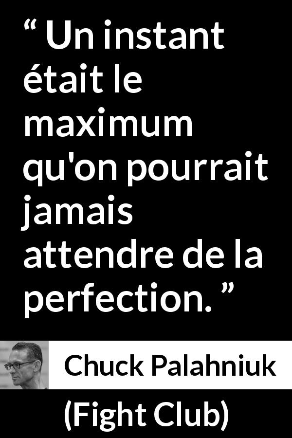 Citation de Chuck Palahniuk sur la perfection tirée de Fight Club - Un instant était le maximum qu'on pourrait jamais attendre de la perfection.