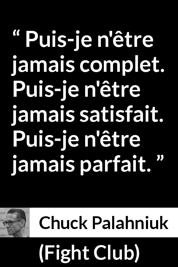 Citation de Chuck Palahniuk sur la perfection tirée de Fight Club - Puis-je n'être jamais complet. Puis-je n'être jamais satisfait. Puis-je n'être jamais parfait.