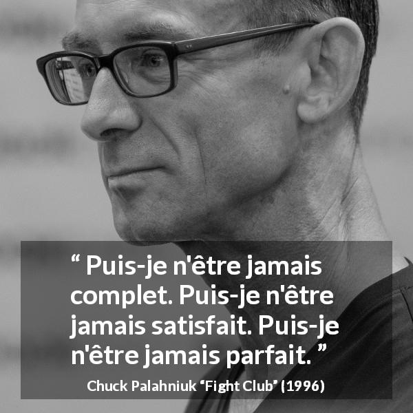 Citation de Chuck Palahniuk sur la perfection tirée de Fight Club - Puis-je n'être jamais complet. Puis-je n'être jamais satisfait. Puis-je n'être jamais parfait.