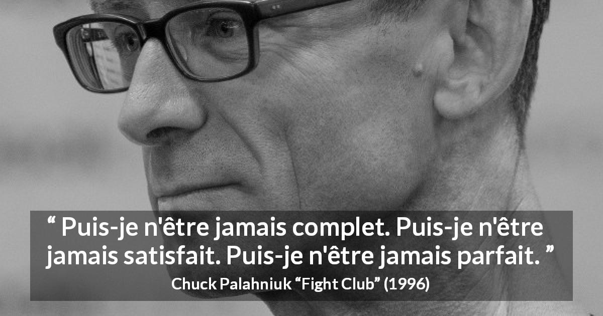 Citation de Chuck Palahniuk sur la perfection tirée de Fight Club - Puis-je n'être jamais complet. Puis-je n'être jamais satisfait. Puis-je n'être jamais parfait.